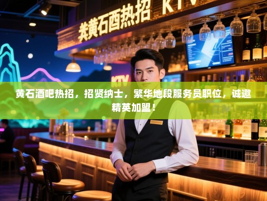 黄石酒吧热招,招贤纳士,繁华地段服务员职位,诚邀精英加盟! 黄石酒吧热招,招贤纳士,繁华地段服务员职位,诚邀精英加盟!