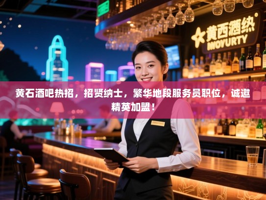 黄石酒吧热招,招贤纳士,繁华地段服务员职位,诚邀精英加盟! 黄石酒吧热招,招贤纳士,繁华地段服务员职位,诚邀精英加盟!