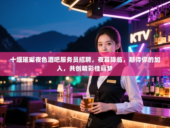 十堰璀璨夜色酒吧服务员招聘，夜幕降临，期待你的加入，共创精彩佳丽梦