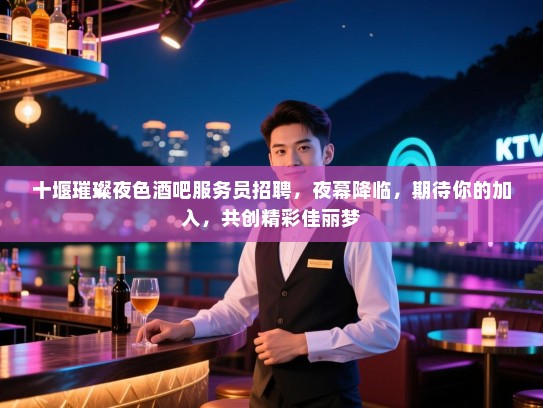 十堰璀璨夜色酒吧服务员招聘，夜幕降临，期待你的加入，共创精彩佳丽梦