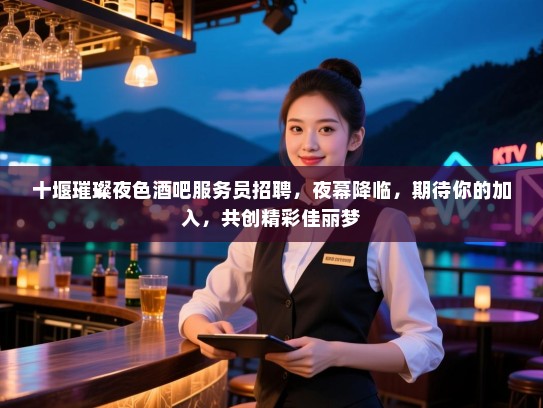 十堰璀璨夜色酒吧服务员招聘，夜幕降临，期待你的加入，共创精彩佳丽梦
