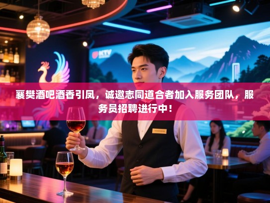 襄樊酒吧酒香引凤,诚邀志同道合者加入服务团队,服务员招聘进行中! 襄樊酒吧酒香引凤,诚邀志同道合者加入服务团队,服务员招聘进行中!
