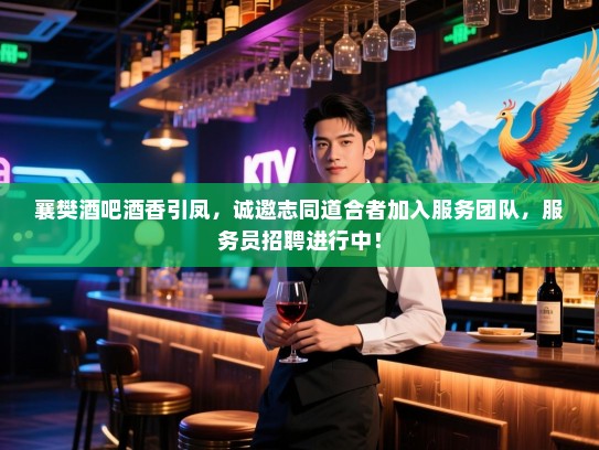 襄樊酒吧酒香引凤,诚邀志同道合者加入服务团队,服务员招聘进行中! 襄樊酒吧酒香引凤,诚邀志同道合者加入服务团队,服务员招聘进行中!