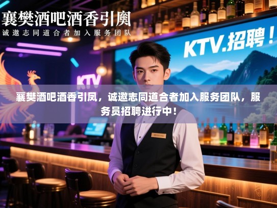 襄樊酒吧酒香引凤,诚邀志同道合者加入服务团队,服务员招聘进行中! 襄樊酒吧酒香引凤,诚邀志同道合者加入服务团队,服务员招聘进行中!