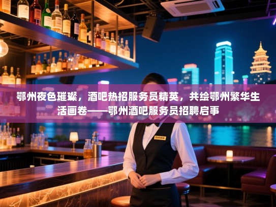 鄂州夜色璀璨,酒吧热招服务员精英,共绘鄂州繁华生活画卷——鄂州酒吧服务员招聘启事 鄂州夜色璀璨,酒吧热招服务员精英,共绘鄂州繁华生活画卷——鄂州酒吧服务员招聘启事