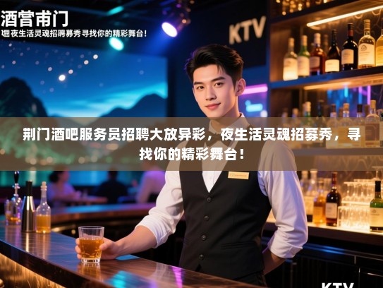 荆门酒吧服务员招聘大放异彩,夜生活灵魂招募秀,寻找你的精彩舞台! 荆门酒吧服务员招聘大放异彩,夜生活灵魂招募秀,寻找你的精彩舞台!