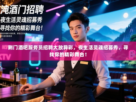 荆门酒吧服务员招聘大放异彩,夜生活灵魂招募秀,寻找你的精彩舞台! 荆门酒吧服务员招聘大放异彩,夜生活灵魂招募秀,寻找你的精彩舞台!