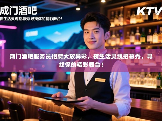 荆门酒吧服务员招聘大放异彩,夜生活灵魂招募秀,寻找你的精彩舞台! 荆门酒吧服务员招聘大放异彩,夜生活灵魂招募秀,寻找你的精彩舞台!