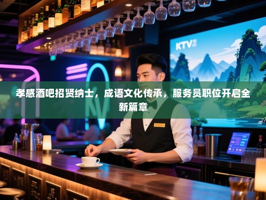 孝感酒吧招贤纳士,成语文化传承,服务员职位开启全新篇章 孝感酒吧招贤纳士,成语文化传承,服务员职位开启全新篇章