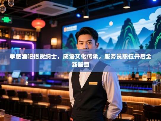 孝感酒吧招贤纳士,成语文化传承,服务员职位开启全新篇章 孝感酒吧招贤纳士,成语文化传承,服务员职位开启全新篇章