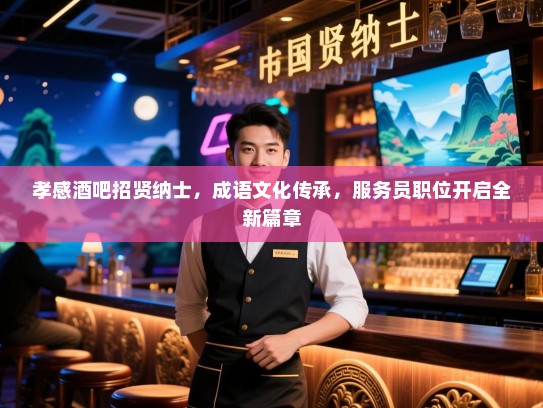 孝感酒吧招贤纳士,成语文化传承,服务员职位开启全新篇章 孝感酒吧招贤纳士,成语文化传承,服务员职位开启全新篇章