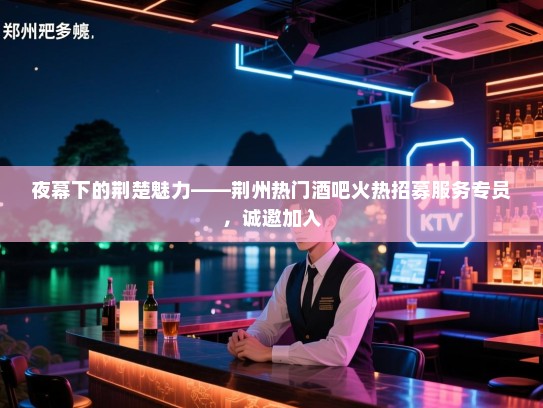 夜幕下的荆楚魅力——荆州热门酒吧火热招募服务专员,诚邀加入 夜幕下的荆楚魅力——荆州热门酒吧火热招募服务专员,诚邀加入