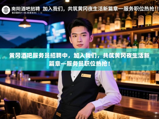 黄冈酒吧服务员招聘中,加入我们,共筑黄冈夜生活新篇章—服务员职位热抢! 黄冈酒吧服务员招聘中,加入我们,共筑黄冈夜生活新篇章—服务员职位热抢!