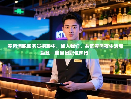 黄冈酒吧服务员招聘中,加入我们,共筑黄冈夜生活新篇章—服务员职位热抢! 黄冈酒吧服务员招聘中,加入我们,共筑黄冈夜生活新篇章—服务员职位热抢!