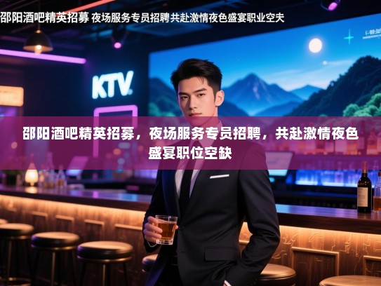 邵阳酒吧精英招募，夜场服务专员招聘，共赴激情夜色盛宴职位空缺