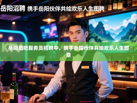 岳阳酒吧服务员招聘中,携手岳阳伙伴共绘欢乐人生图景 岳阳酒吧服务员招聘中,携手岳阳伙伴共绘欢乐人生图景