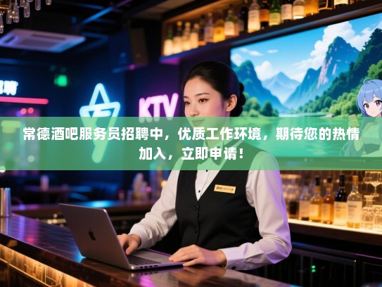 常德酒吧服务员招聘中,优质工作环境,期待您的热情加入,立即申请! 常德酒吧服务员招聘中,优质工作环境,期待您的热情加入,立即申请!