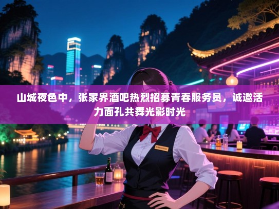 山城夜色中，张家界酒吧热烈招募青春服务员，诚邀活力面孔共舞光影时光