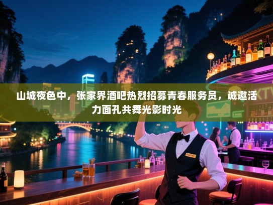 山城夜色中，张家界酒吧热烈招募青春服务员，诚邀活力面孔共舞光影时光