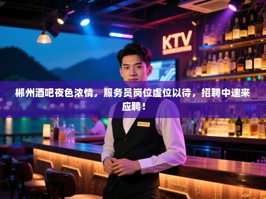 郴州酒吧夜色浓情，服务员岗位虚位以待，招聘中速来应聘！