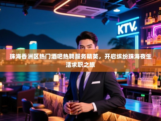 珠海香洲区热门酒吧热聘服务精英，开启缤纷珠海夜生活求职之旅
