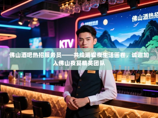 佛山酒吧热招服务员——共绘璀璨夜生活画卷,诚邀加入佛山夜宴精英团队 佛山酒吧热招服务员——共绘璀璨夜生活画卷,诚邀加入佛山夜宴精英团队