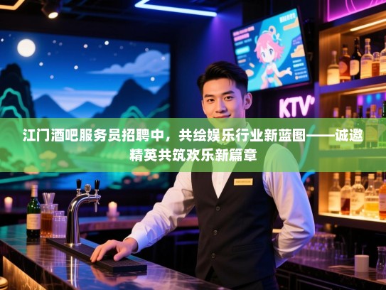 江门酒吧服务员招聘中,共绘娱乐行业新蓝图——诚邀精英共筑欢乐新篇章 江门酒吧服务员招聘中,共绘娱乐行业新蓝图——诚邀精英共筑欢乐新篇章
