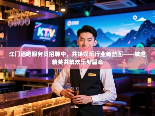 江门酒吧服务员招聘中,共绘娱乐行业新蓝图——诚邀精英共筑欢乐新篇章 江门酒吧服务员招聘中,共绘娱乐行业新蓝图——诚邀精英共筑欢乐新篇章
