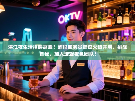湛江夜生活招聘高峰！酒吧服务员职位火热开启，挑战自我，加入璀璨夜色团队！
