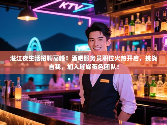 湛江夜生活招聘高峰！酒吧服务员职位火热开启，挑战自我，加入璀璨夜色团队！