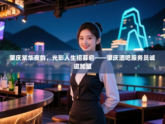 肇庆繁华夜韵,光影人生招募启——肇庆酒吧服务员诚邀加盟 肇庆繁华夜韵,光影人生招募启——肇庆酒吧服务员诚邀加盟