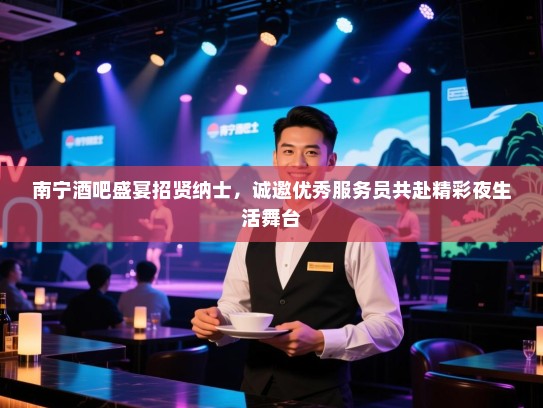 南宁酒吧盛宴招贤纳士，诚邀优秀服务员共赴精彩夜生活舞台