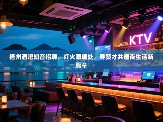 梧州酒吧知音招聘，灯火阑珊处，寻贤才共谱夜生活新篇章