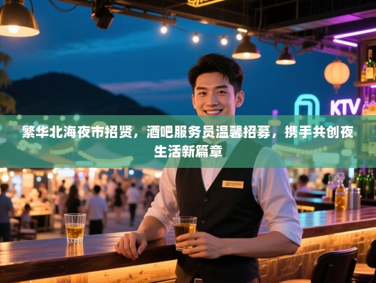 繁华北海夜市招贤，酒吧服务员温馨招募，携手共创夜生活新篇章