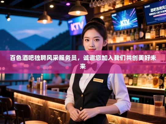 百色酒吧独聘风采服务员,诚邀您加入我们共创美好未来 百色酒吧独聘风采服务员,诚邀您加入我们共创美好未来
