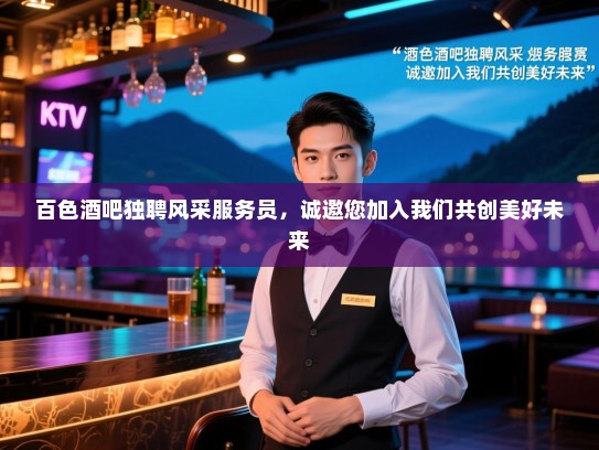 百色酒吧独聘风采服务员,诚邀您加入我们共创美好未来 百色酒吧独聘风采服务员,诚邀您加入我们共创美好未来