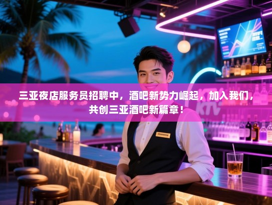 三亚夜店服务员招聘中,酒吧新势力崛起,加入我们,共创三亚酒吧新篇章! 三亚夜店服务员招聘中,酒吧新势力崛起,加入我们,共创三亚酒吧新篇章!