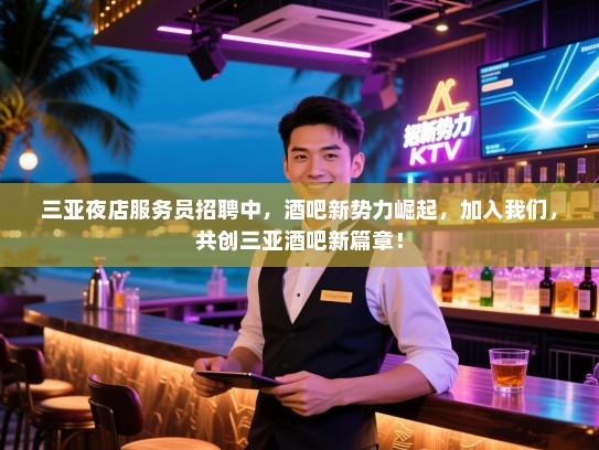 三亚夜店服务员招聘中,酒吧新势力崛起,加入我们,共创三亚酒吧新篇章! 三亚夜店服务员招聘中,酒吧新势力崛起,加入我们,共创三亚酒吧新篇章!