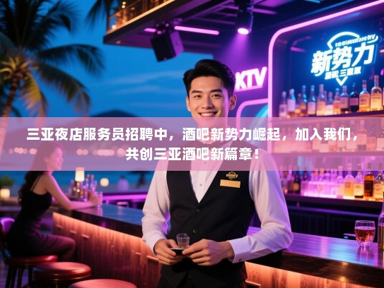 三亚夜店服务员招聘中,酒吧新势力崛起,加入我们,共创三亚酒吧新篇章! 三亚夜店服务员招聘中,酒吧新势力崛起,加入我们,共创三亚酒吧新篇章!