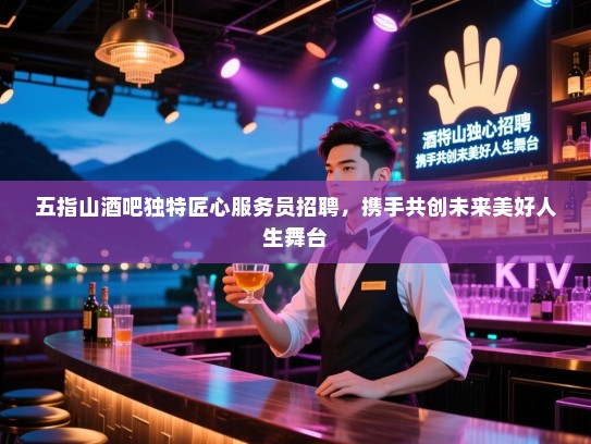 五指山酒吧独特匠心服务员招聘，携手共创未来美好人生舞台