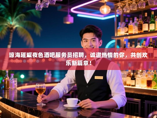 琼海璀璨夜色酒吧服务员招聘，诚邀热情的你，共创欢乐新篇章！