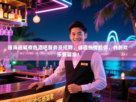 琼海璀璨夜色酒吧服务员招聘，诚邀热情的你，共创欢乐新篇章！