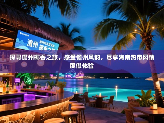 探寻儋州椰香之旅，感受儋州风韵，尽享海南热带风情度假体验