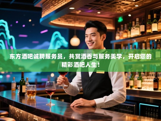 东方酒吧诚聘服务员，共赏酒香与服务美学，开启您的精彩酒吧人生！