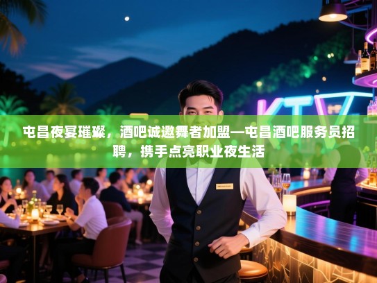 屯昌夜宴璀璨，酒吧诚邀舞者加盟—屯昌酒吧服务员招聘，携手点亮职业夜生活