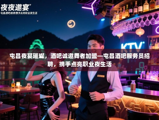 屯昌夜宴璀璨，酒吧诚邀舞者加盟—屯昌酒吧服务员招聘，携手点亮职业夜生活