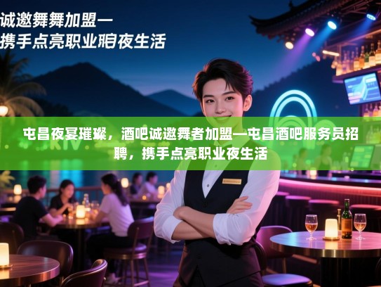 屯昌夜宴璀璨，酒吧诚邀舞者加盟—屯昌酒吧服务员招聘，携手点亮职业夜生活