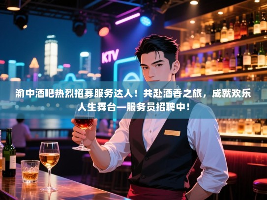 渝中酒吧热烈招募服务达人！共赴酒香之旅，成就欢乐人生舞台—服务员招聘中！