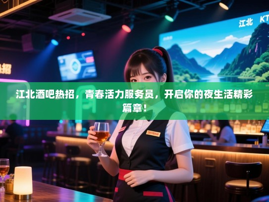江北酒吧热招,青春活力服务员,开启你的夜生活精彩篇章! 江北酒吧热招,青春活力服务员,开启你的夜生活精彩篇章!