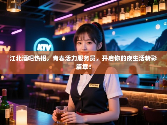 江北酒吧热招,青春活力服务员,开启你的夜生活精彩篇章! 江北酒吧热招,青春活力服务员,开启你的夜生活精彩篇章!
